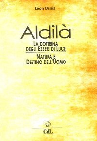 Aldil&agrave;. Esposizione della dottrina degli esseri di luce. Soluzione scientifica e razionale dei problemi della vita e della morte, natura e destino dell'uomo, reincarnazione