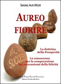 Aureo fiorire. La dottrina della prosperit&agrave;. La conoscenza per la comprensione dei meccanismi della felicit&agrave;