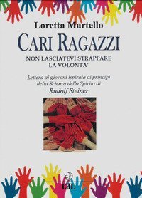 Cari ragazzi, non lasciatevi strappare la volont&agrave;. Lettera ai giovani ispirata ai principi della scienza dello spirito di Rudolf Steiner