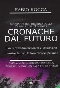 Cronache dal futuro. Messaggi sul destino della terra e dell'Umanit&agrave;