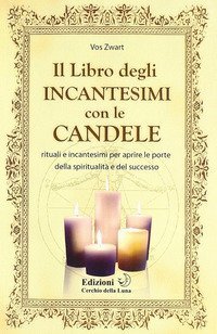 Il libro degIi incantesimi con le candele. Rituali e incantesimi per aprire le porte della spiritualit&agrave; e del successo
