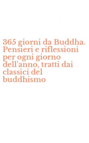 365 giorni da Buddha. Pensieri e riflessioni per ogni giorno dell'anno, tratti dai classici del buddhismo
