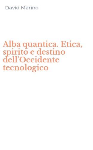 Alba quantica. Etica, spirito e destino dell'Occidente tecnologico
