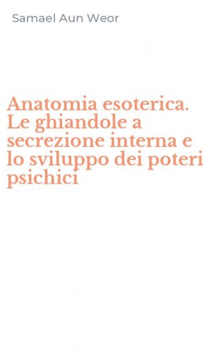Anatomia esoterica. Le ghiandole a secrezione interna e lo sviluppo dei poteri psichici