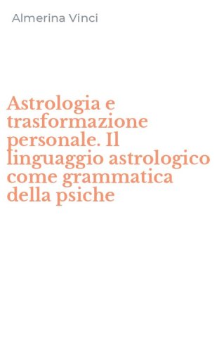 Astrologia e trasformazione personale. Il linguaggio astrologico come grammatica della psiche