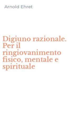 Digiuno razionale. Per il ringiovanimento fisico, mentale e spirituale