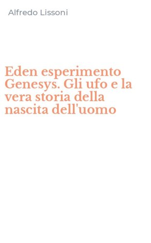 Eden esperimento Genesys. Gli ufo e la vera storia della nascita dell'uomo