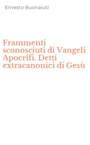 Frammenti sconosciuti di Vangeli Apocrifi. Detti extracanonici di Ges&ugrave;