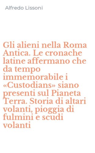 Gli alieni nella Roma Antica. Le cronache latine affermano che da tempo immemorabile i &laquo;Custodians&raquo; siano presenti sul Pianeta Terra.&nbsp;Storia di altari volanti, pioggia di fulmini e scudi volanti