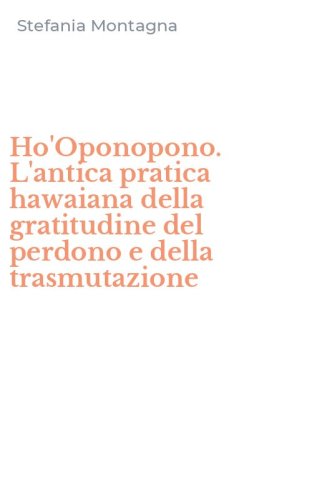 Ho'Oponopono. L'antica pratica hawaiana della gratitudine del perdono e della trasmutazione