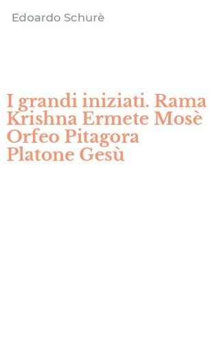 I grandi iniziati. Rama Krishna Ermete Mos&egrave; Orfeo Pitagora Platone Ges&ugrave;