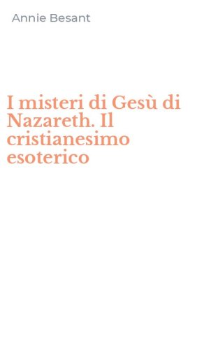 I misteri di Ges&ugrave; di Nazareth. Il cristianesimo esoterico