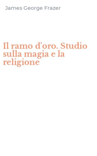 Il ramo d'oro. Studio sulla magia e la religione