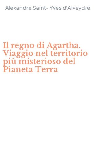Il regno di Agartha. Viaggio nel territorio pi&ugrave; misterioso del Pianeta Terra