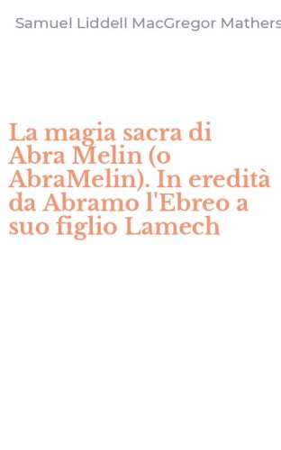 La magia sacra di Abra Melin (o AbraMelin). In eredit&agrave; da Abramo l'Ebreo a suo figlio Lamech