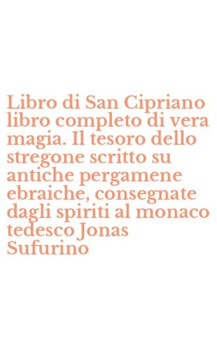 Libro di San Cipriano libro completo di vera magia. Il tesoro dello stregone scritto su antiche pergamene ebraiche, consegnate dagli spiriti al monaco tedesco Jonas Sufurino