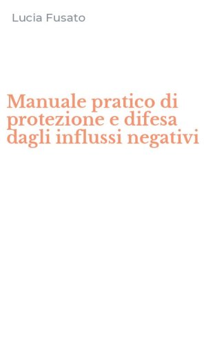 Manuale pratico di protezione e difesa dagli influssi negativi