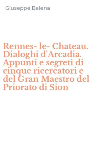 Rennes-le-Chateau. Dialoghi d'Arcadia. Appunti e segreti di cinque ricercatori e del Gran Maestro del Priorato di Sion
