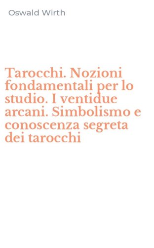 Tarocchi. Nozioni fondamentali per lo studio. I ventidue arcani. Simbolismo e conoscenza segreta dei tarocchi