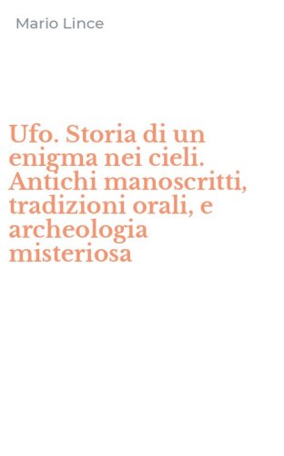 Ufo. Storia di un enigma nei cieli. Antichi manoscritti, tradizioni orali, e archeologia misteriosa