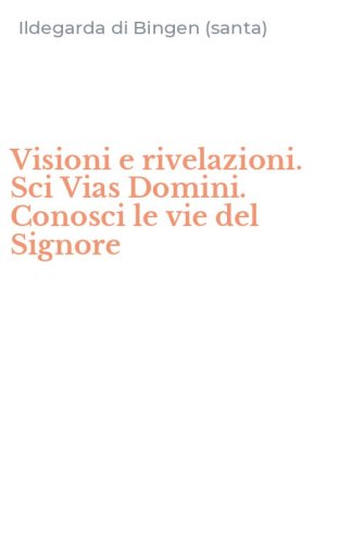 Visioni e rivelazioni. Sci Vias Domini. Conosci le vie del Signore