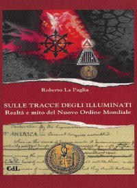 Sulle tracce degli Illuminati. Realt&agrave; e mito del Nuovo Ordine Mondiale
