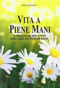 Vita a piene mani. Il meglio della nostra vita con i fiori di Bach applicati ai meridiani dell'agopuntura