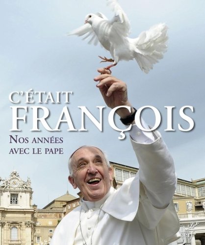 C'ETAIT FRANCOIS. NOS ANNEES AVEC LE PAPE