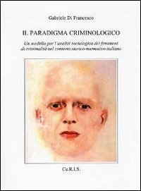 Il paradigma criminologico. Un modello per l'analisi sociologica dei fenomeni di criminalit&agrave; nel contesto storico-normativo italiano
