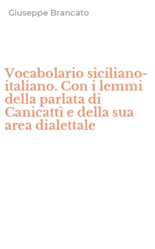 Vocabolario siciliano-italiano. Con i lemmi della parlata di Canicatt&igrave; e della sua area dialettale