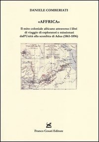&laquo;Affrica&raquo;. Il mito coloniale africano attraverso i libri di viaggio di esploratori e missionari dall'Unit&agrave; alla sconfitta di Adua (1861-1896)