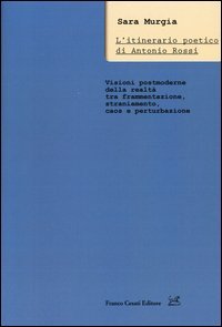 L'itinerario poetico di Antonio Rossi. Visioni post-moderne della realt&agrave; tra frammentazione, straniamento, caos e perturbazione