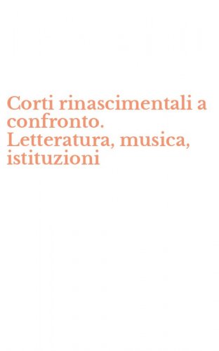 Corti rinascimentali a confronto. Letteratura, musica, istituzioni