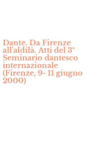 Dante. Da Firenze all'aldil&agrave;. Atti del 3&ordm; Seminario dantesco internazionale (Firenze, 9-11 giugno 2000)