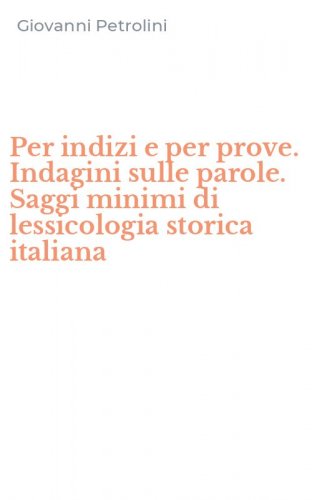 Per indizi e per prove. Indagini sulle parole. Saggi minimi di lessicologia storica italiana