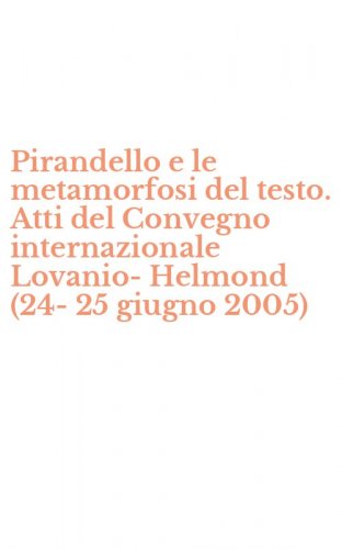 Pirandello e le metamorfosi del testo. Atti del Convegno internazionale Lovanio-Helmond (24-25 giugno 2005)