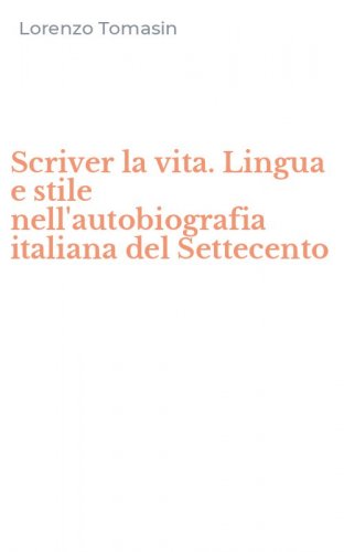 Scriver la vita. Lingua e stile nell'autobiografia italiana del Settecento
