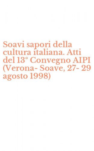 Soavi sapori della cultura italiana. Atti del 13&ordm; Convegno AIPI (Verona-Soave, 27-29 agosto 1998)