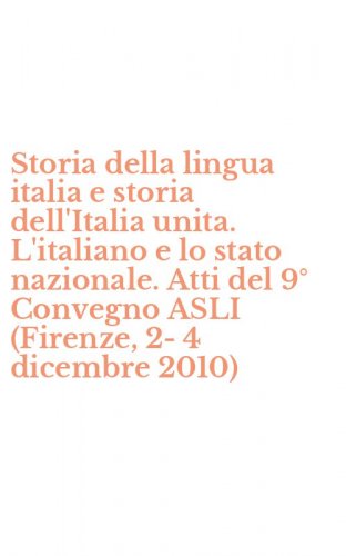 Storia della lingua italia e storia dell'Italia unita. L'italiano e lo stato nazionale. Atti del 9&deg; Convegno ASLI (Firenze, 2-4 dicembre 2010)