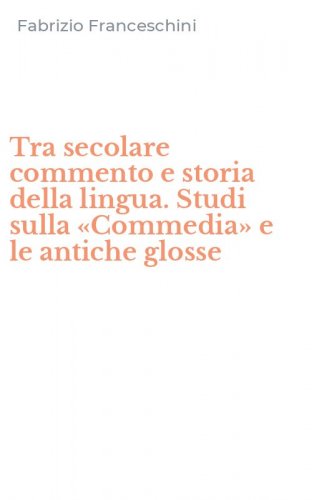 Tra secolare commento e storia della lingua. Studi sulla &laquo;Commedia&raquo; e le antiche glosse