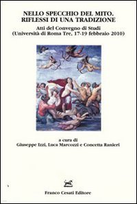Nello specchio del mito. Riflessi di una tradizione. Atti del Convegno di studi (Universit&agrave; di Roma Tre, 17-19 febbraio 2010)