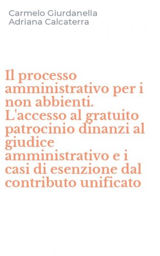 Il processo amministrativo per i non abbienti. L'accesso al gratuito patrocinio dinanzi al giudice amministrativo e i casi di esenzione dal contributo unificato