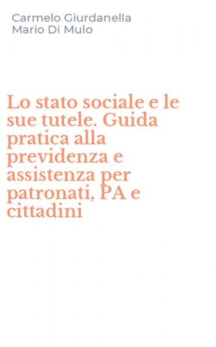 Lo stato sociale e le sue tutele. Guida pratica alla previdenza e assistenza per patronati, PA e cittadini