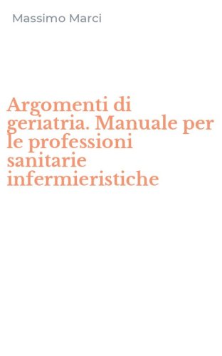 Argomenti di geriatria. Manuale per le professioni sanitarie infermieristiche