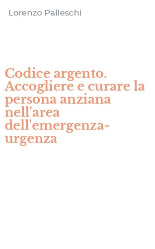 Codice argento. Accogliere e curare la persona anziana nell'area dell'emergenza-urgenza