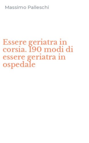 Essere geriatra in corsia. 190 modi di essere geriatra in ospedale