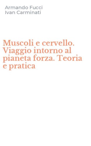 Muscoli e cervello. Viaggio intorno al pianeta forza. Teoria e pratica
