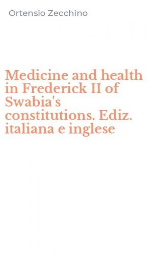 Medicine and health in Frederick II of Swabia's constitutions. Ediz. italiana e inglese