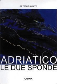 Adriatico: le due sponde. 52&ordm; Premio Michetti. Catalogo della mostra. Ediz. italiana e inglese