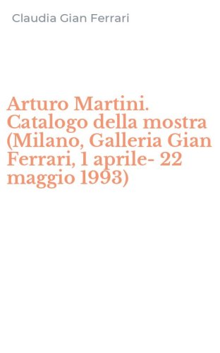 Arturo Martini. Catalogo della mostra (Milano, Galleria Gian Ferrari, 1 aprile-22 maggio 1993)